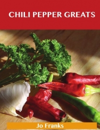 Chili Pepper Greats: Delicious Chili Pepper Recipes, The Top 100 Chili Pepper Recipes