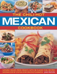 The Chili-Hot Mexican Cookbook: Sizzling Dishes from Mexico, with 100 Classic Chili Recipes Shown Step by Step in 350 Photographs
