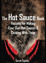 The Hot Sauce Book: Recipes for Making Your Own Hot Sauces and Cooking With Them