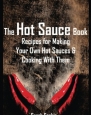 The Hot Sauce Book: Recipes for Making Your Own Hot Sauces and Cooking With Them